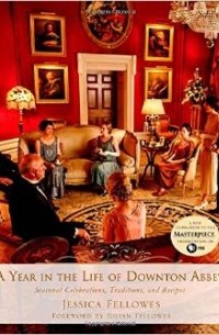 Jessica Fellowes - A Year in the Life of Downton Abbey: Seasonal Celebrations, Traditions, and Recipes