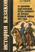 Андрей Гордеев - История казаков. Со времени царствования Петра Великого до начала Великой войны 1914 года