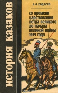 Андрей Гордеев - История казаков. Со времени царствования Петра Великого до начала Великой войны 1914 года