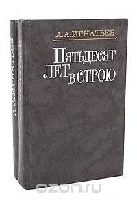 Алексей Игнатьев - Пятьдесят лет в строю (комплект из 2 книг)