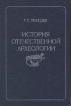 Глеб Лебедев - История отечественной археологии. 1700-1917 гг.