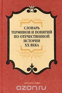  - Словарь терминов и понятий по отечественной истории XX века