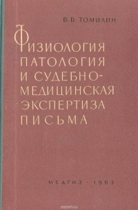 Виталий Томилин - Физиология, патология и судебно-медицинская экспертиза письма (К судебно-медицинскому отождествлению личности по рукописному тексту)