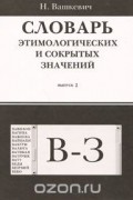 Николай Вашкевич - Словарь этимологических и сокрытых значений. Выпуск 2. В-З