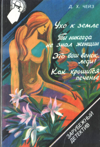 Джеймс Хедли Чейз - Ухо к земле. Ты никогда не знал женщин. Это ваш венок, леди! Как крошится печенье (сборник)