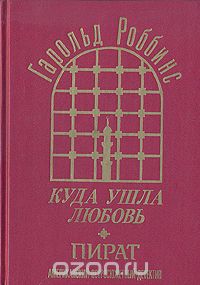 Гарольд Роббинс - Куда ушла любовь. Пират (сборник)