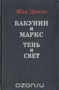 Жак Дюкло - Бакунин и Маркс. Тень и свет