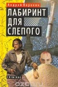 Андрей Воронин - Лабиринт для Слепого