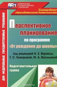  - Перспективное планирование воспитательно-образовательного процесса по программе "От рождения до школы" под редакцией Н. Е. Вераксы, Т. С. Комаровой, М. А. Васильевой. Подготовительная группа