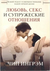 Чип Ингрэм - Любовь, секс и супружеские отношения. Божий рецепт усовершенствования вашей личной жизни