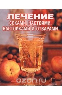 Сания Салихова - Лечение соками, настоями, настойками и отварами