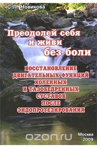 Светлана Новикова - Преодолей себя и живи без боли. Восстановление двигательных функций коленных и тазобедренных суставов после эндопротезирования