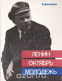 Владимир Десятерик - Ленин. Октябрь. Молодежь