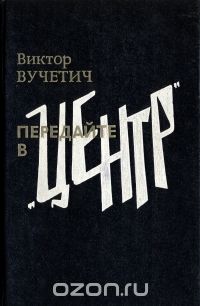 Виктор Вучетич - Передайте в "Центр"