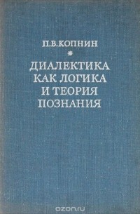 Павел Копнин - Диалектика как логика и теория познания