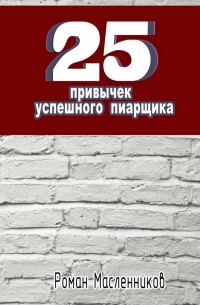 Роман Масленников - 25 привычек успешного пиарщика