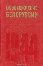  - Освобождение Белоруссии. 1944