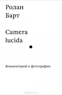 Ролан Барт - Camera lucida. Комментарий к фотографии