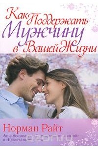 Норман Райт - Как поддержать мужчину в вашей жизни