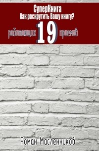 Роман Масленников - СуперКнига: Как раскрутить вашу книгу? 19 работающих приемов