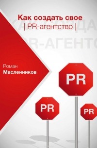 Роман Масленников - Как создать свое PR-агентство, или Абсолютная власть по-русски?