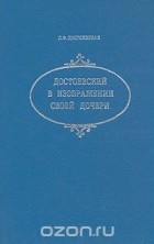 Любовь Достоевская - Достоевский в изображении своей дочери