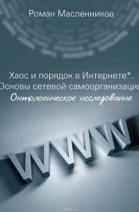 Роман Масленников - Хаос и порядок в Интернете. Основы сетевой самоорганизации. Онтологическое исследование