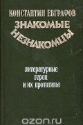 Константин Евграфов - Знакомые незнакомцы. Литературные герои и их прототипы