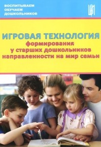  - Игровая технология формирования у старших дошкольников направленности на мир семьи. Учебно-методическое пособие