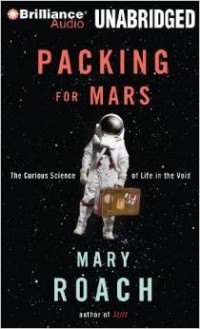 Mary Roach - Packing for Mars: The Curious Science of Life in the Void