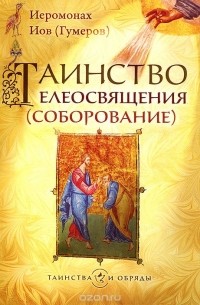  Иеромонах Иов (Гумеров) - Таинство елеосвящения (соборование)