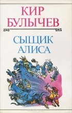 Кир Булычёв - Сыщик Алиса (сборник)