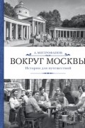 Вокруг Москвы. Истории для путешествий