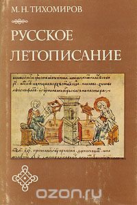 Михаил Тихомиров - Русское летописание