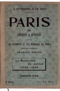  - Paris de 1800 a 1900 d'apres les estampes et les memoires du temps. La Monarchie de Juillet. 1835-1839. 1845-1848