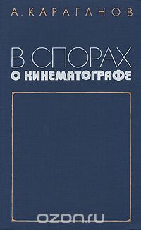 Александр Караганов - В спорах о кинематографе