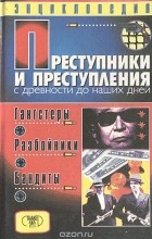 Дмитрий Мамичев - Преступники и преступления с древности до наших дней. Гангстеры, разбойники, бандиты: Энциклопедия