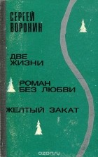 Сергей Воронин - Две жизни. Роман без любви. Желтый закат (сборник)
