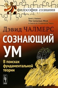 Дэвид Чалмерс - Сознающий ум. В поисках фундаментальной теории