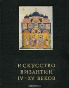 Вера Лихачева - Искусство Византии IV-XV веков
