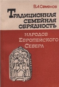 Виктор Семенов - Традиционная семейная обрядность народов Европейского Севера: К реконструкции мифопоэтических представлений коми (зырян)