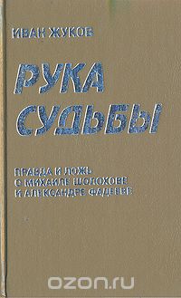 Иван Жуков - Рука судьбы: Правда и ложь о Михаиле Шолохове и Александре Фадееве