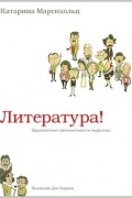 Катарина Маренхольц - Литература! Кругосветное путешествие по миру книг