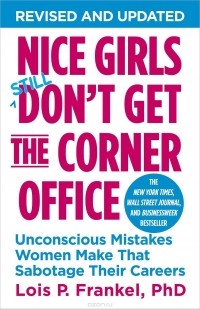 Лоис П. Франкел - Nice Girls Don't Get The Corner Office: Unconscious Mistakes Women Make That Sabotage Their Careers