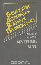 Аркадий Адамов - Вечерний круг