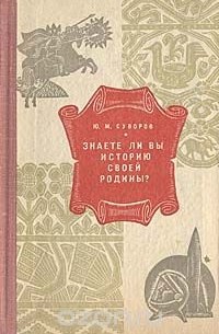 Ю. Суворов - Знаете ли вы историю своей родины?