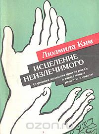 Людмила Ким - Исцеление неизлечимого (народная медицина против рака), а также новые рецепты и советы