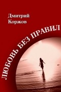Дмитрий Коржов - Любовь без правил