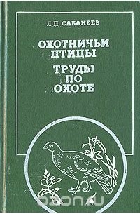 Леонид Сабанеев - Охотничьи птицы. Труды по охоте