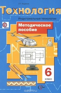 Технология. Индустриальные технологии. 6 класс. Методическое пособие